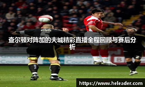 查尔顿对阵加的夫城精彩直播全程回顾与赛后分析