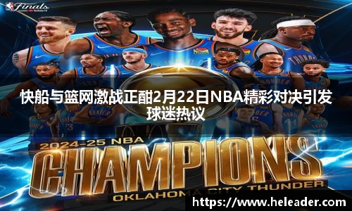 快船与篮网激战正酣2月22日NBA精彩对决引发球迷热议