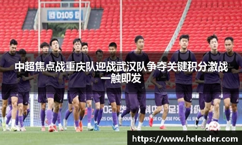 中超焦点战重庆队迎战武汉队争夺关键积分激战一触即发