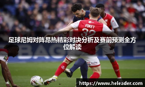 足球尼姆对阵昂热精彩对决分析及赛前预测全方位解读