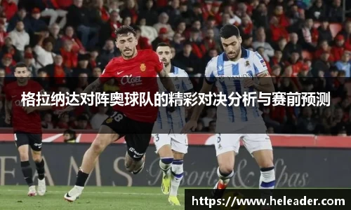 格拉纳达对阵奥球队的精彩对决分析与赛前预测