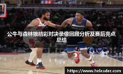 公牛与森林狼精彩对决录像回顾分析及赛后亮点总结
