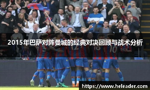 2015年巴萨对阵曼城的经典对决回顾与战术分析