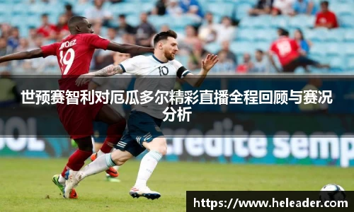 世预赛智利对厄瓜多尔精彩直播全程回顾与赛况分析