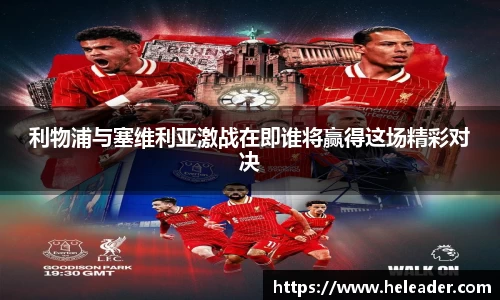 利物浦与塞维利亚激战在即谁将赢得这场精彩对决