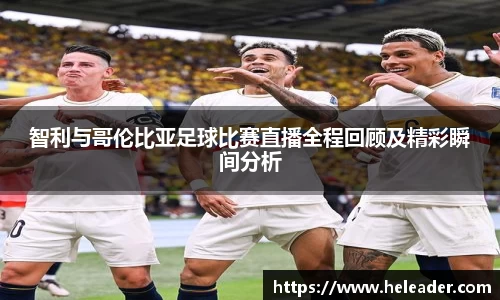智利与哥伦比亚足球比赛直播全程回顾及精彩瞬间分析