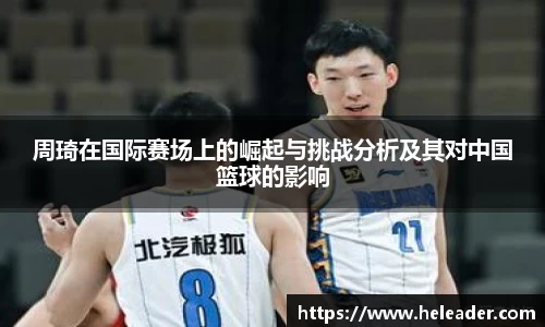 周琦在国际赛场上的崛起与挑战分析及其对中国篮球的影响