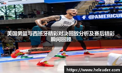 美国男篮与西班牙精彩对决回放分析及赛后精彩瞬间回顾