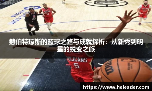赫伯特琼斯的篮球之路与成就探析：从新秀到明星的蜕变之旅